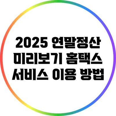 2025 연말정산 미리보기: 홈택스 서비스 이용 방법