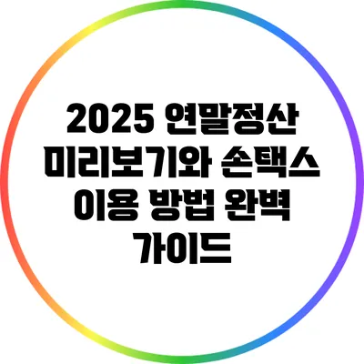 2025 연말정산 미리보기와 손택스 이용 방법 완벽 가이드