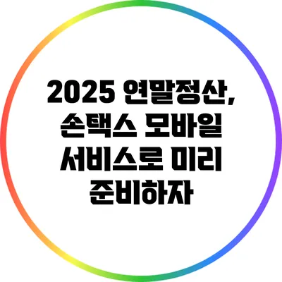 2025 연말정산, 손택스 모바일 서비스로 미리 준비하자