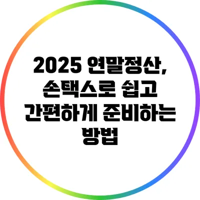 2025 연말정산, 손택스로 쉽고 간편하게 준비하는 방법