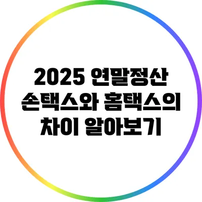 2025 연말정산: 손택스와 홈택스의 차이 알아보기