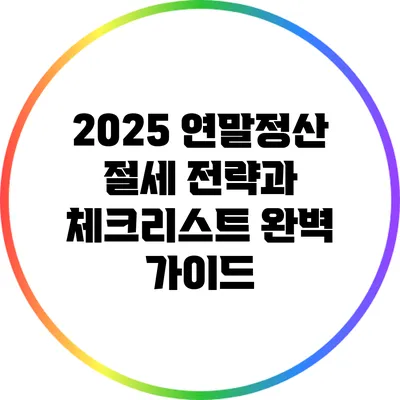 2025 연말정산 절세 전략과 체크리스트 완벽 가이드