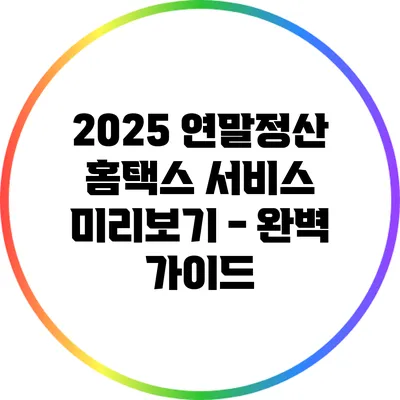 2025 연말정산 홈택스 서비스 미리보기 - 완벽 가이드