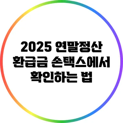 2025 연말정산 환급금 손택스에서 확인하는 법