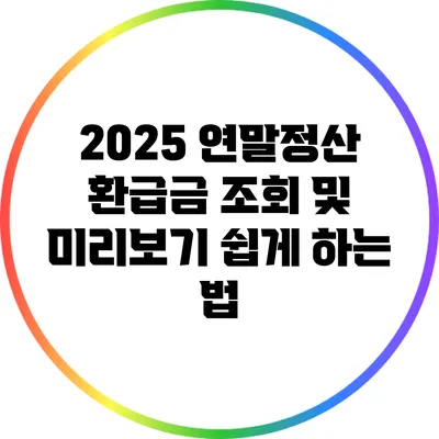 2025 연말정산: 환급금 조회 및 미리보기 쉽게 하는 법