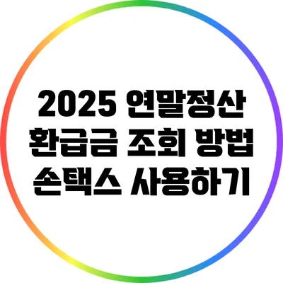 2025 연말정산 환급금 조회 방법: 손택스 사용하기