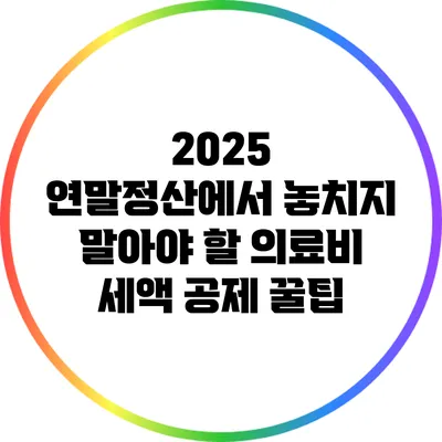 2025 연말정산에서 놓치지 말아야 할 의료비 세액 공제 꿀팁