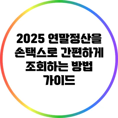 2025 연말정산을 손택스로 간편하게 조회하는 방법 가이드