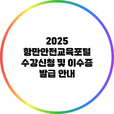 2025 항만안전교육포털 수강신청 및 이수증 발급 안내