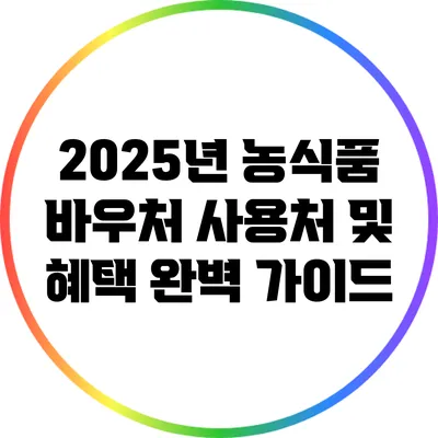 2025년 농식품 바우처 사용처 및 혜택 완벽 가이드