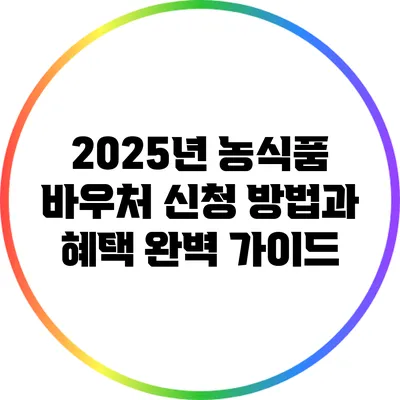 2025년 농식품 바우처 신청 방법과 혜택 완벽 가이드