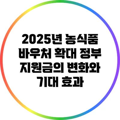 2025년 농식품 바우처 확대: 정부 지원금의 변화와 기대 효과