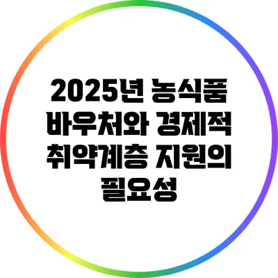 2025년 농식품 바우처와 경제적 취약계층 지원의 필요성