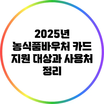 2025년 농식품바우처 카드 지원 대상과 사용처 정리