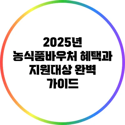 2025년 농식품바우처 혜택과 지원대상 완벽 가이드