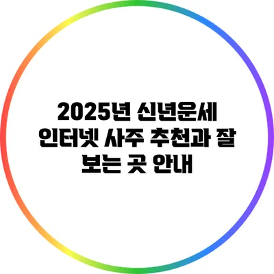 2025년 신년운세: 인터넷 사주 추천과 잘 보는 곳 안내