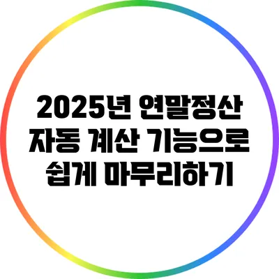 2025년 연말정산: 자동 계산 기능으로 쉽게 마무리하기