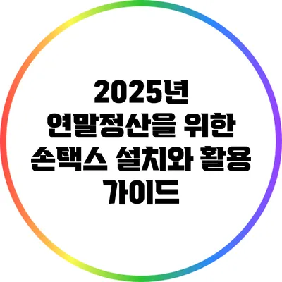 2025년 연말정산을 위한 손택스 설치와 활용 가이드
