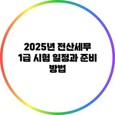 2025년 전산세무 1급 시험 일정과 준비 방법