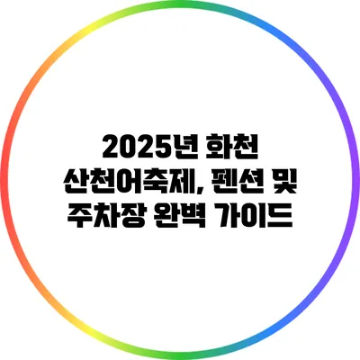 2025년 화천 산천어축제, 펜션 및 주차장 완벽 가이드