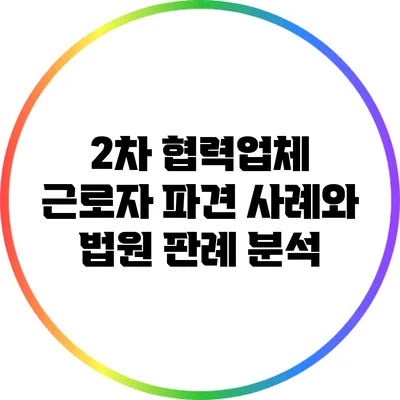2차 협력업체 근로자 파견 사례와 법원 판례 분석