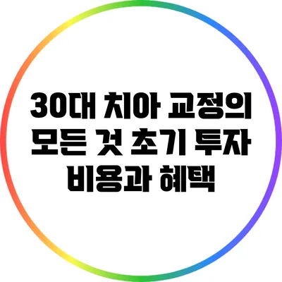 30대 치아 교정의 모든 것: 초기 투자 비용과 혜택