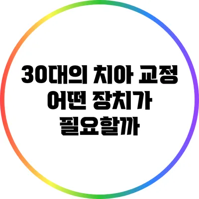 30대의 치아 교정: 어떤 장치가 필요할까?