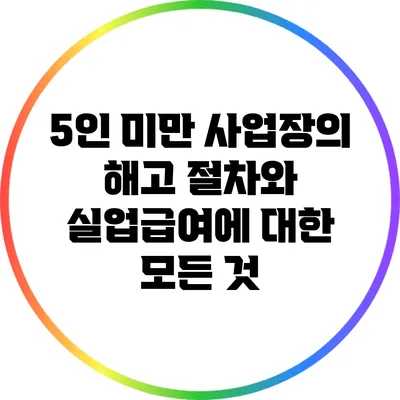 5인 미만 사업장의 해고 절차와 실업급여에 대한 모든 것