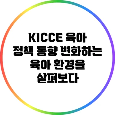 KICCE 육아 정책 동향: 변화하는 육아 환경을 살펴보다