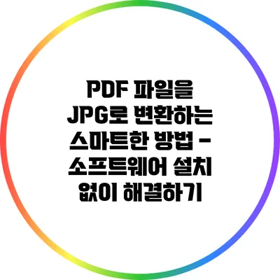 PDF 파일을 JPG로 변환하는 스마트한 방법 – 소프트웨어 설치 없이 해결하기