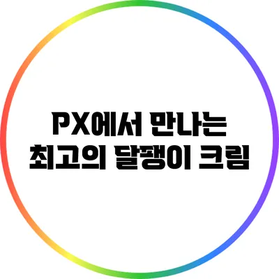 PX에서 만나는 최고의 달팽이 크림