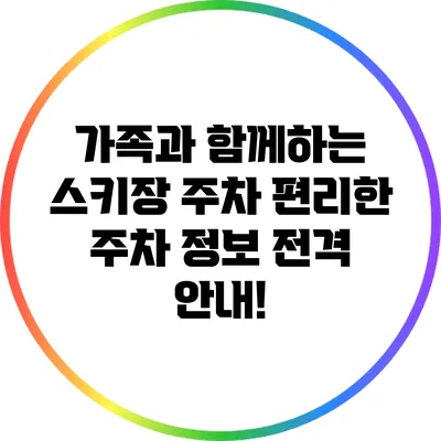 가족과 함께하는 스키장 주차: 편리한 주차 정보 전격 안내!