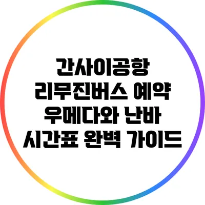 간사이공항 리무진버스 예약: 우메다와 난바 시간표 완벽 가이드