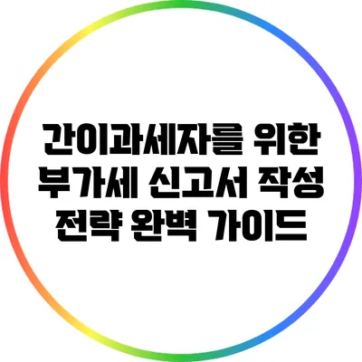 간이과세자를 위한 부가세 신고서 작성 전략 완벽 가이드