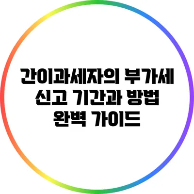 간이과세자의 부가세 신고 기간과 방법 완벽 가이드