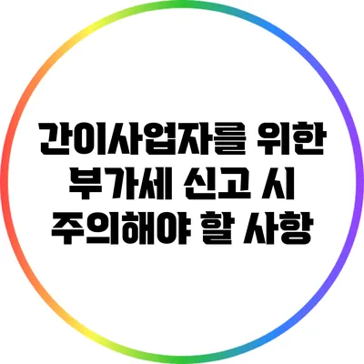간이사업자를 위한 부가세 신고 시 주의해야 할 사항