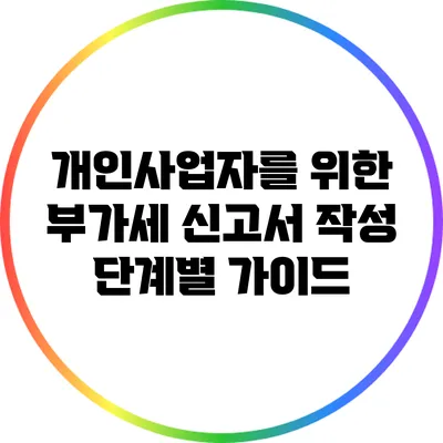 개인사업자를 위한 부가세 신고서 작성 단계별 가이드