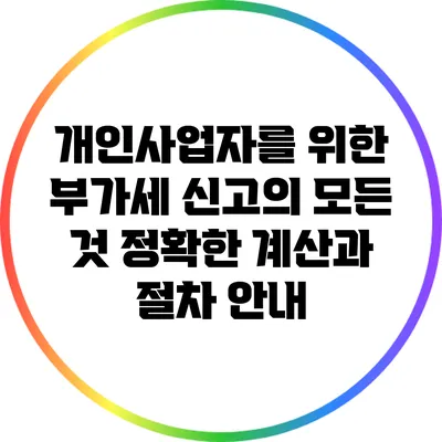개인사업자를 위한 부가세 신고의 모든 것: 정확한 계산과 절차 안내