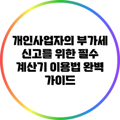 개인사업자의 부가세 신고를 위한 필수 계산기 이용법 완벽 가이드