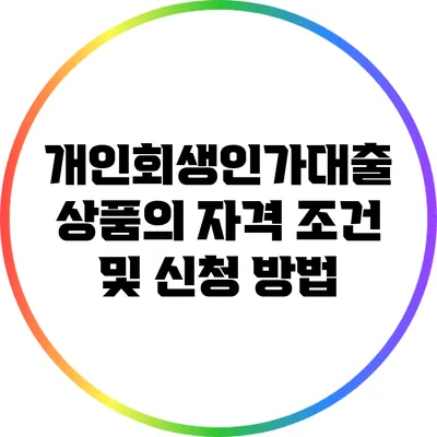 개인회생인가대출 상품의 자격 조건 및 신청 방법