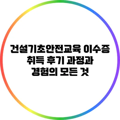 건설기초안전교육 이수증 취득 후기: 과정과 경험의 모든 것