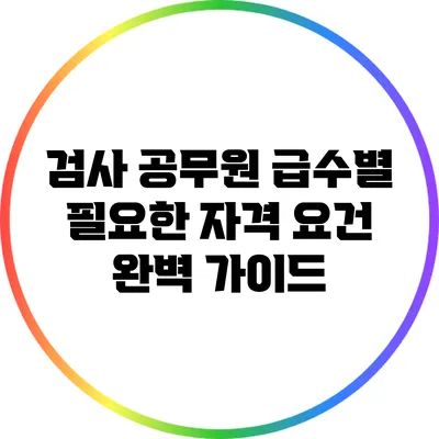 검사 공무원 급수별 필요한 자격 요건 완벽 가이드