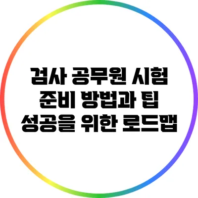 검사 공무원 시험 준비 방법과 팁: 성공을 위한 로드맵