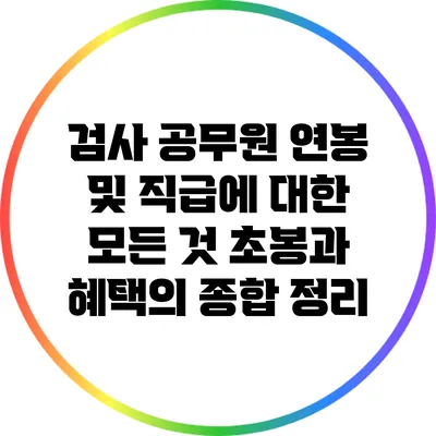 검사 공무원 연봉 및 직급에 대한 모든 것: 초봉과 혜택의 종합 정리