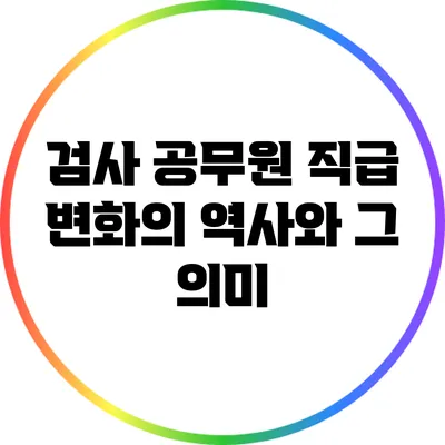 검사 공무원 직급 변화의 역사와 그 의미