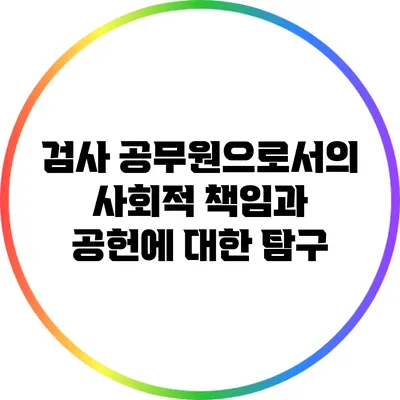검사 공무원으로서의 사회적 책임과 공헌에 대한 탐구