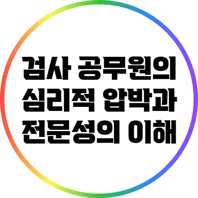 검사 공무원의 심리적 압박과 전문성의 이해