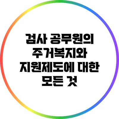 검사 공무원의 주거복지와 지원제도에 대한 모든 것