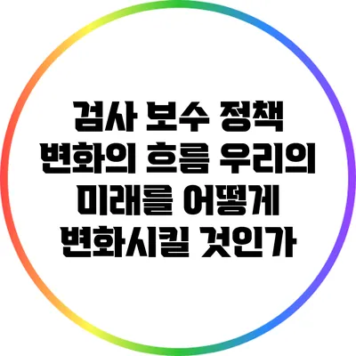 검사 보수 정책 변화의 흐름: 우리의 미래를 어떻게 변화시킬 것인가?