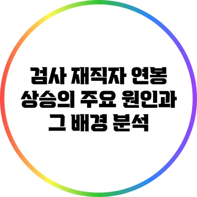 검사 재직자 연봉 상승의 주요 원인과 그 배경 분석